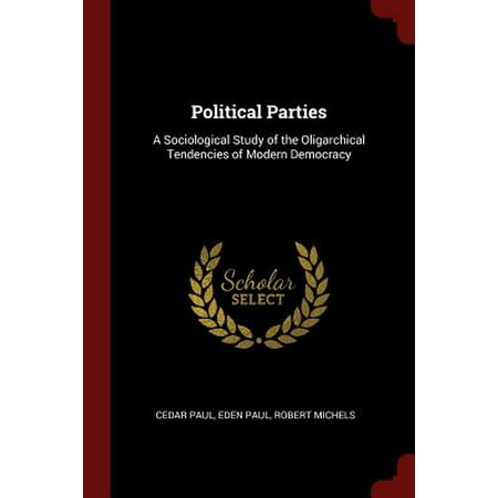 Political Parties : A Sociological Study of the Oligarchical Tendencies of Modern (Best Form Of Democracy)