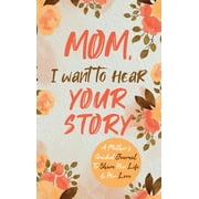 Mom, I Want to Hear Your Story : A Mother's Guided Journal To Share Her Life & Her Love (Hardcover)