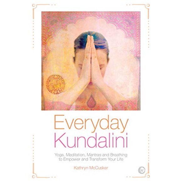 Kundalini au Quotidien, Yoga, Méditation, Mantras et Respiration pour Donner du Pouvoir et Transformer Votre Vie