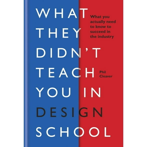 What They Didn't Teach You in Design School: What You Actually Need to Know to Make a Success in the Industry (Other)