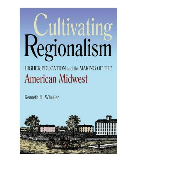 Early American Places Cultivating Regionalism: Higher Education and the Making of the American Midwest, (Hardcover)