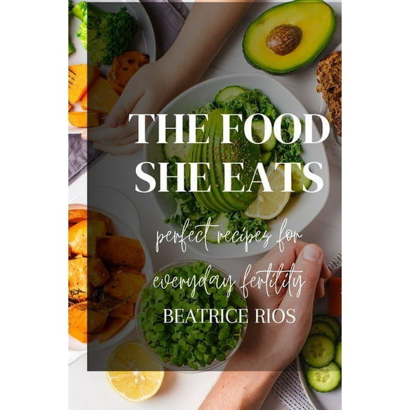 The food she eats: Perfect recipes for everyday fertility