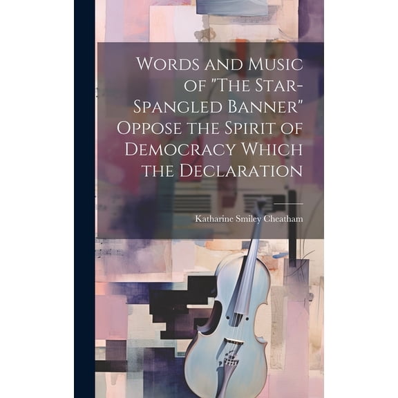 Words and Music of "The Star-Spangled Banner" Oppose the Spirit of Democracy Which the Declaration (Hardcover)