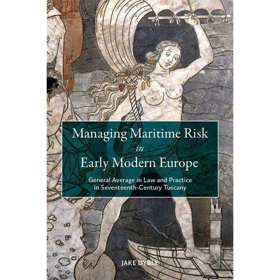 Managing Maritime Risk in Early Modern Europe: General Average in Law and Practice in Seventeenth-Century Tuscany, (Paperback)