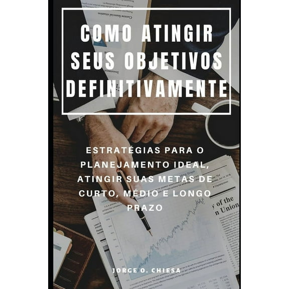 Como Atingir Seus Objetivos Definitivamente: Estrat?gias Para O Planejamento Ideal, Atingir Suas Metas de Curto, M?dio E Longo Prazo