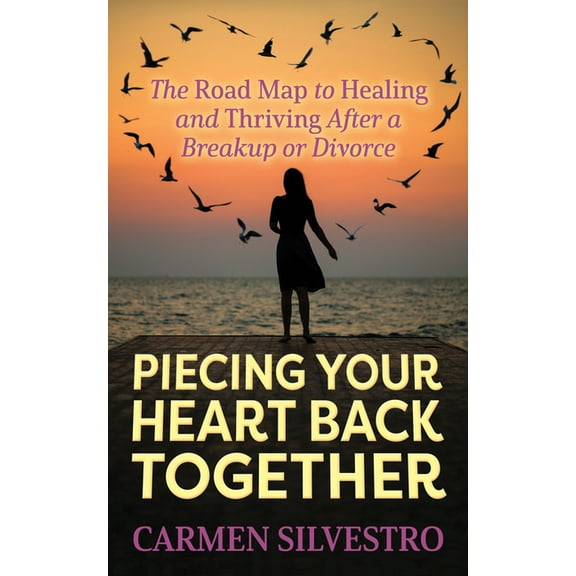 Piecing Your Heart Back Together: The Road Map to Healing and Thriving After a Breakup or Divorce, (Paperback)