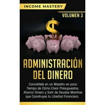 Administración del Dinero: Conviértete en un Maestro en Poco Tiempo de Cómo Crear Presupuestos, Ahorrar Dinero y Salir d, (Paperback)