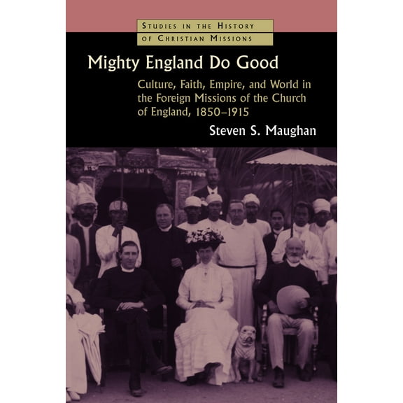 Studies in the History of Christian Missions (SHCM): Mighty England Do Good : Culture, Faith, Empire, and World in the Foreign Missions of the Church of England, 1850-1915 (Paperback)