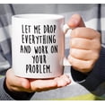 thumbnail image 5 of Funny Mug - Let Drop Everything & Work On Problem 11 Oz Ceramic Coffee Mugs - Funny, Sarcasm, Sarcastic, Motivational, Inspirational birthday gifts for friends, coworkers, siblings, dad or mom, 5 of 6