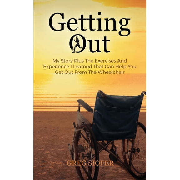 Getting Out: My Story Plus The Exercises And Experience I Learned That Can Help You Get Out From The Wheelchair, (Hardcover)