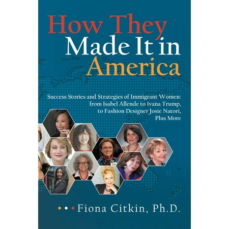 How They Made It in America : Success Stories and Strategies of Immigrant Women: From Isabel Allende to Ivana Trump, to Fashion Designer Josie Natori, Plus