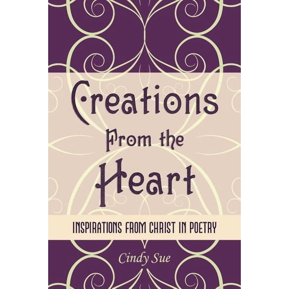 Creations from the Heart : Inspirations from Christ in Poetry