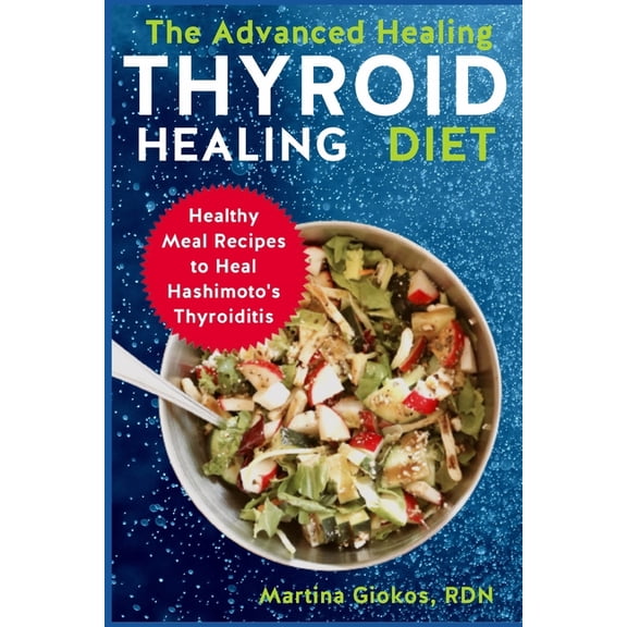The Advanced Thyroid Healing Diet: Healthy Meal Recipes to Heal Hashimoto's Thyroiditis, (Paperback)