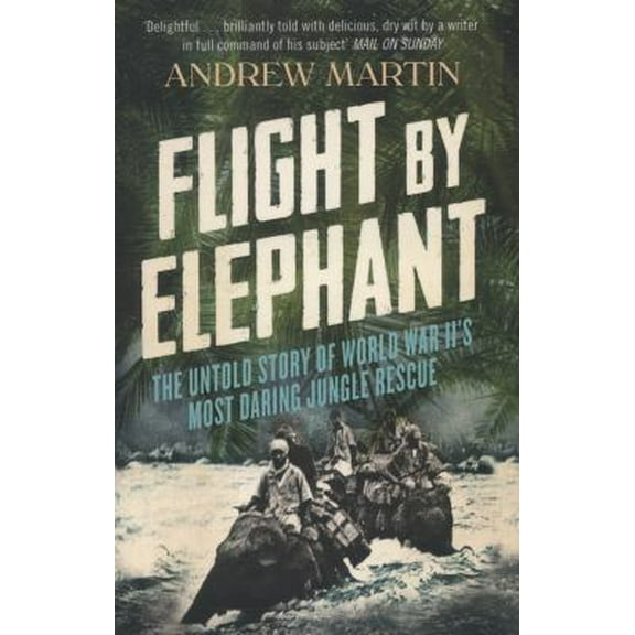 Pre-Owned Flight by Elephant: The Untold Story of World War II's Most Daring Jungle Rescue (Paperback) 0007512724 9780007512720