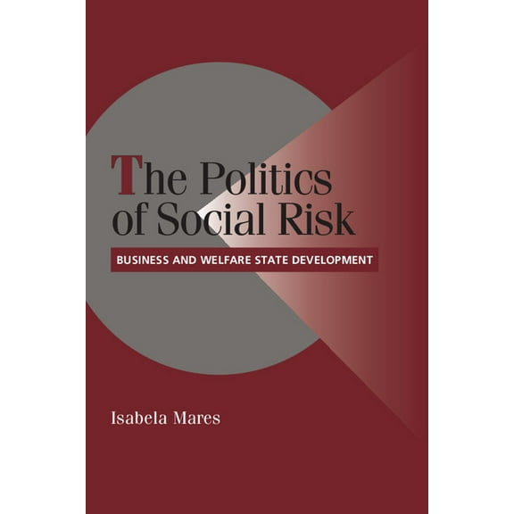 Cambridge Studies in Comparative Politic The Politics of Social Risk: Business and Welfare State Development, (Paperback)
