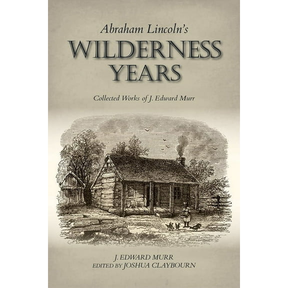 Abraham Lincoln's Wilderness Years: Collected Works of J. Edward Murr, (Paperback)