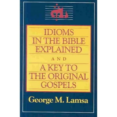 Idioms in the Bible Explained and a Key to the Original Gospel