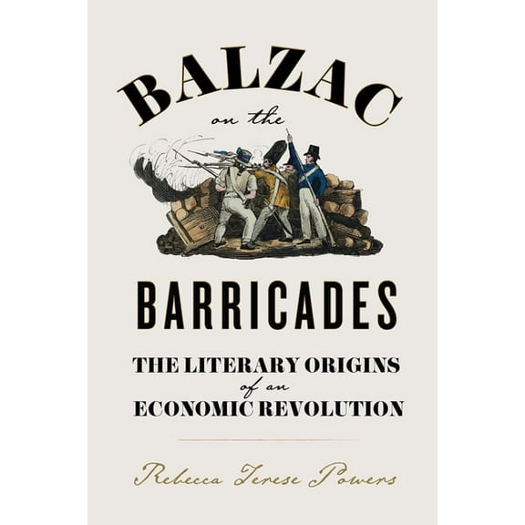 Balzac on the Barricades: The Literary Origins of an Economic Revolution, (Paperback)