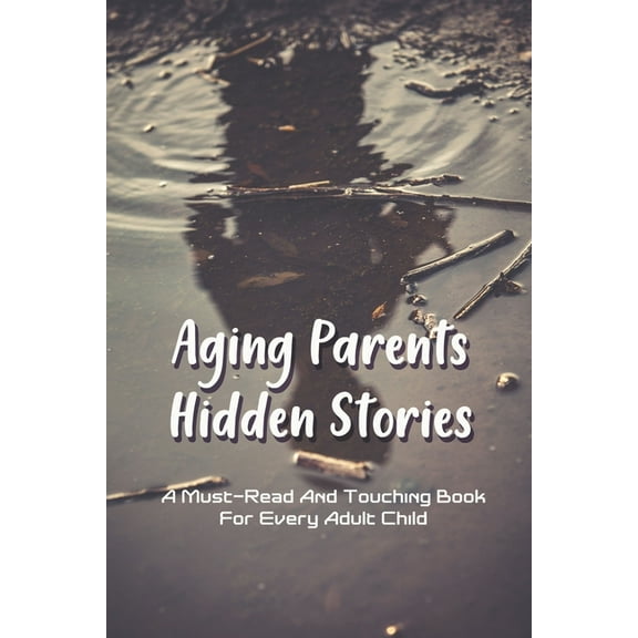 Aging Parents Hidden Stories: A Must-Read And Touching Book For Every Adult Child: Relationship With Parents In Adulthood (Paperback)
