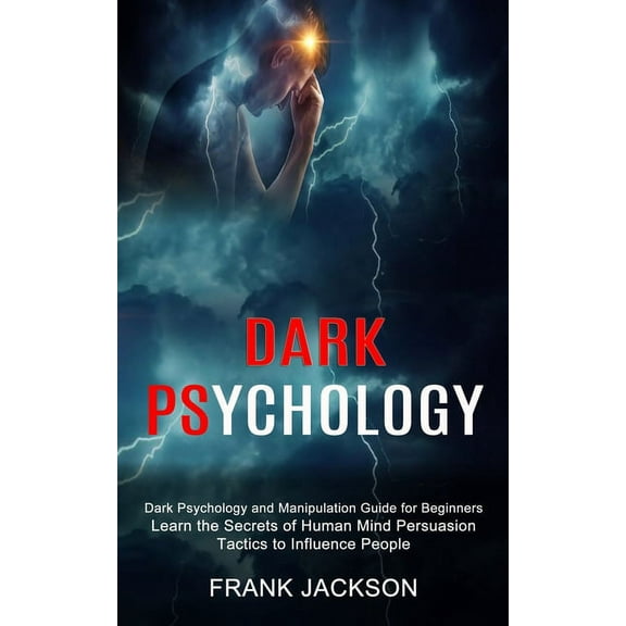 Dark Psychology: Learn the Secrets of Human Mind Persuasion Tactics to Influence People (Dark Psychology and Manipulation Guide for Beginners) (Paperback)