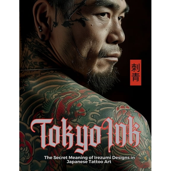 Tattoo Art Collection Tokyo Ink The Secret Meaning of Irezumi Designs in Japanese Tattoo Art: The Perfect Reference Book for Body Art Professi, (Paperback)
