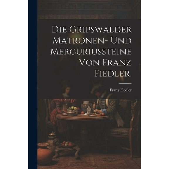 Die Gripswalder Matronen- und Mercuriussteine von Franz Fiedler. (Paperback)