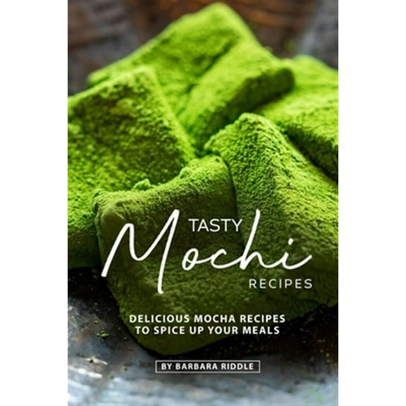 Tasty Mochi Recipes: Delicious Mocha Recipes to Spice Up Your Meals (Paperback) by Barbara Riddle