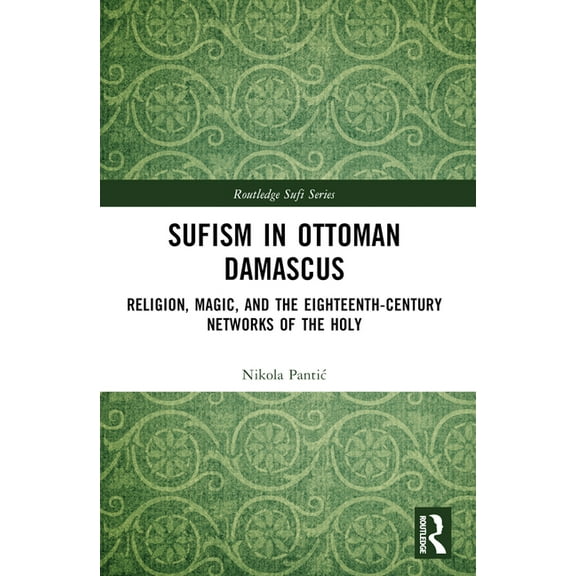 Routledge Sufi Sufism in Ottoman Damascus: Religion, Magic, and the Eighteenth-Century Networks of the Holy, (Paperback)