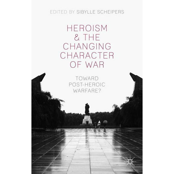 Heroism and the Changing Character of War: Toward Post-Heroic Warfare?