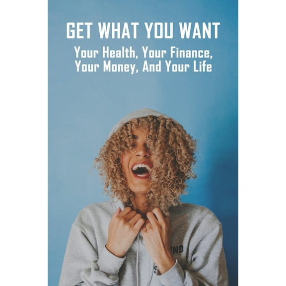Get What You Want: Your Health, Your Finance, Your Money, And Your Life: How To Manage Your Life As A Single Mom (Paperback)