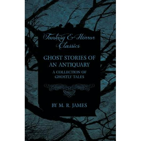 Ghost Stories of an Antiquary - A Collection of Ghostly Tales (Fantasy and Horror Classics) - (Best Collection Of Short Horror Stories)