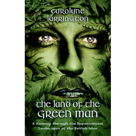 The Land of the Green Man : A Journey Through the Supernatural Landscapes of the British