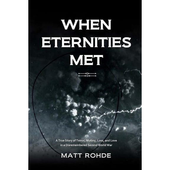 When Eternities Met: A True Story of Terror, Mutiny, Loss, and Love in a Disremembered Second World War, (Paperback)