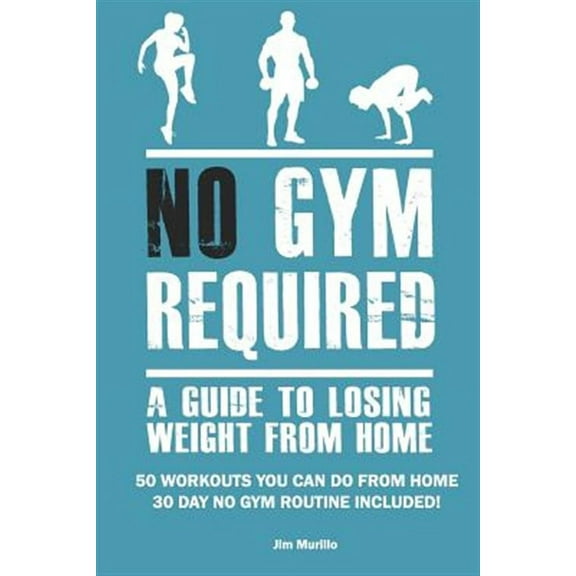 No Gym Required: A Guide to Losing Weight from Home: 50 Workouts You Can Do from Home 30 Day No Gym Routine Included!