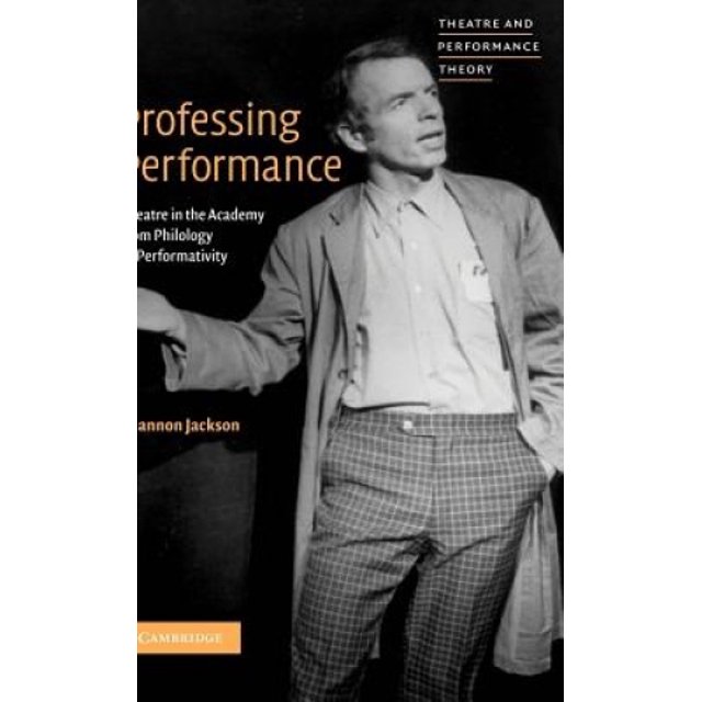 Professing Performance: Theatre in the Academy from Philology to Performativity (Theatre and Performance Theory)
