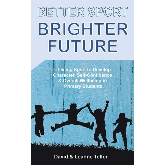 Better Sport, Brighter Future: Utilising sport to develop character, self confidence & overall wellbeing in primary stud, (Paperback)