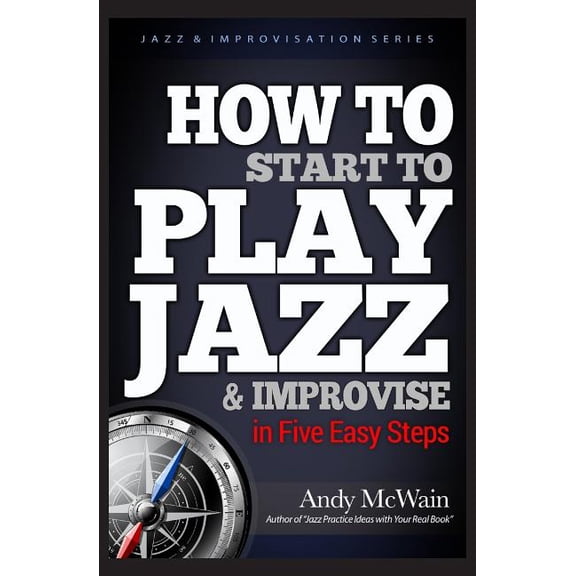 Jazz & Improvisation HOW TO Start to PLAY JAZZ & Improvise: in Five Easy Steps, Book 2, (Paperback)