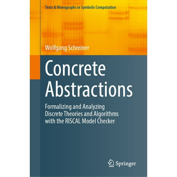 Texts & Monographs in Symbolic Computati Concrete Abstractions: Formalizing and Analyzing Discrete Theories and Algorithms with the Riscal Model Checker, (Hardcover)
