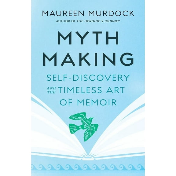 Mythmaking: Self-Discovery and the Timeless Art of Memoir, (Paperback)