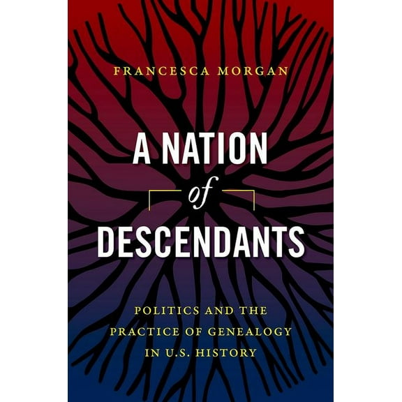 A Nation of Descendants: Politics and the Practice of Genealogy in U.S. History, (Paperback)