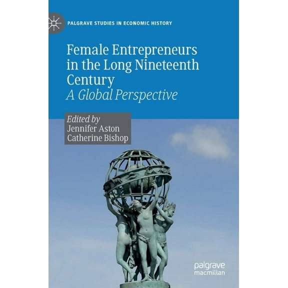 Palgrave Studies in Economic History Female Entrepreneurs in the Long Nineteenth Century: A Global Perspective, (Hardcover)