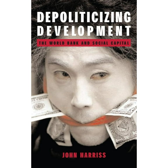 Depoliticizing Development: The World Bank and Social Capital, (Hardcover)