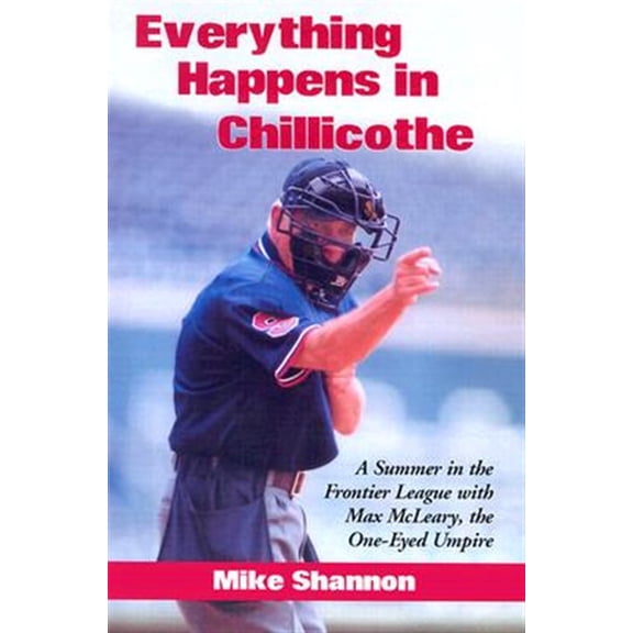 Pre-Owned Everything Happens in Chillicothe: A Summer in the Frontier League with Max McLeary, the One-Eyed Umpire (Paperback) 0786416947 9780786416943