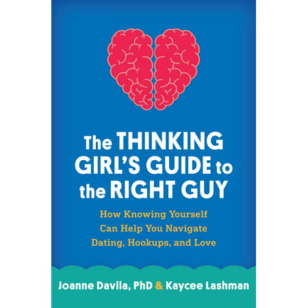 The Thinking Girl's Guide to the Right Guy : How Knowing Yourself Can Help You Navigate Dating, Hookups, and