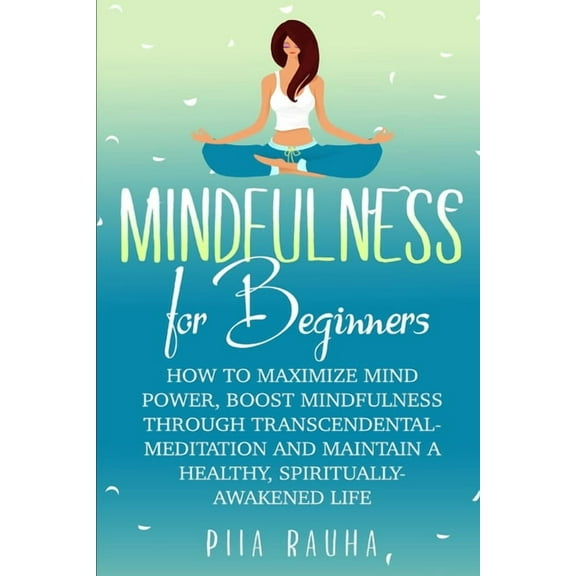 Piia Rauha Mindfulness For Beginners: How to Maximize Mind Power, Boost Mindfulness Through Transcendental Meditation and Maintain , Book 6, (Paperback)