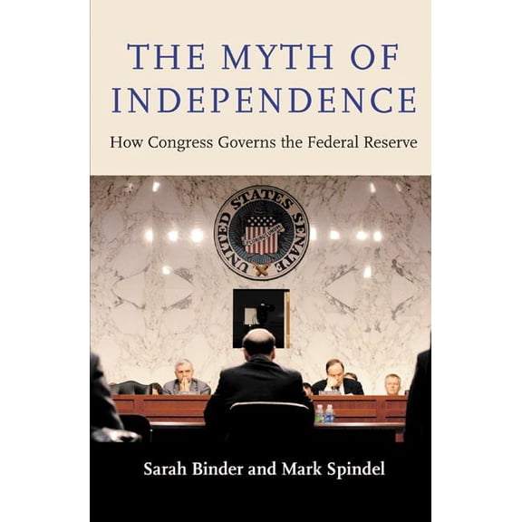 The Myth of Independence: How Congress Governs the Federal Reserve, (Hardcover)