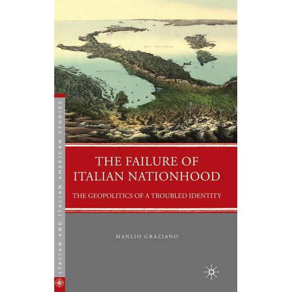 Italian and Italian American Studies The Failure of Italian Nationhood: The Geopolitics of a Troubled Identity, (Hardcover)