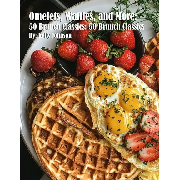 Omelets, Waffles, and More: 50 Brunch Classics: 50 Brunch Classics, (Paperback)