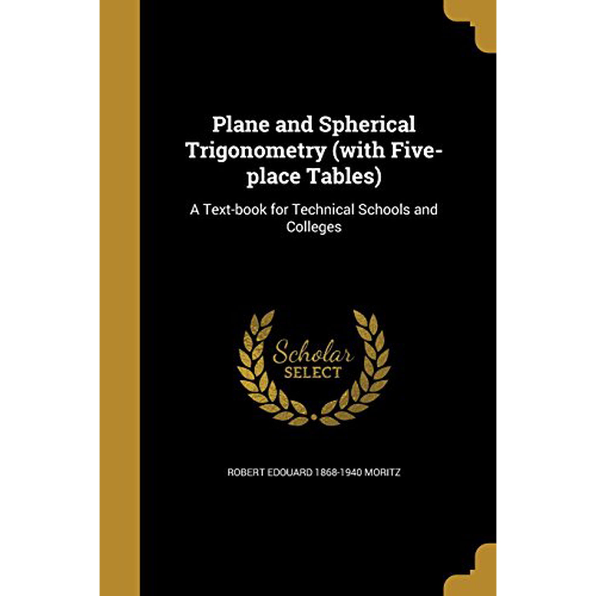 Plane and Spherical Trigonometry with Five-Place Tables : A Text-Book for Technical Schools and Colleges Paperback 1372506047 9781372506048 Robert Edouard 1868-1940 Moritz