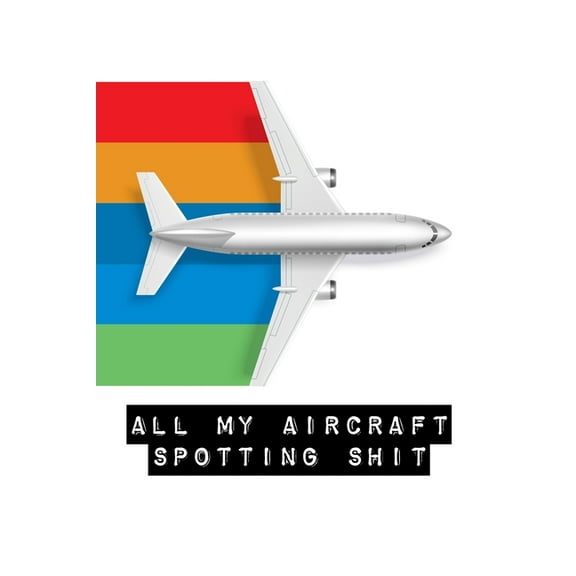 All My Aircraft Spotting Shit: Plane Spotter Enthusiasts - Flight Path - Airports - Pilots - Flight Attendants, (Paperback)